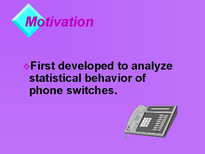 Motivation v. First developed to analyze statistical behavior of phone switches. 