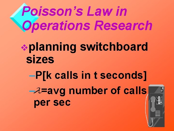 Poisson’s Law in Operations Research vplanning sizes switchboard –P[k calls in t seconds] –