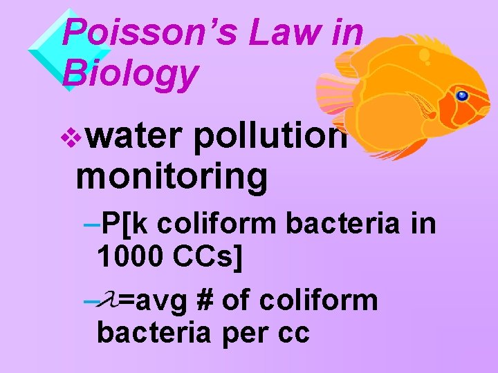 Poisson’s Law in Biology vwater pollution monitoring –P[k coliform bacteria in 1000 CCs] –