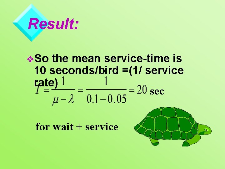 Result: v. So the mean service-time is 10 seconds/bird =(1/ service rate) sec for