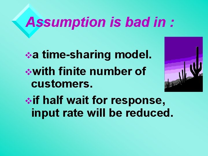 Assumption is bad in : va time-sharing model. vwith finite number of customers. vif