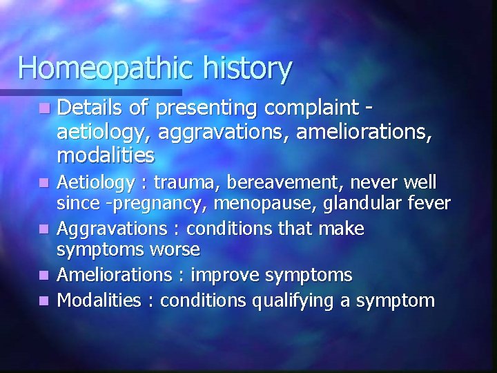 Homeopathic history n Details of presenting complaint aetiology, aggravations, ameliorations, modalities n n Aetiology