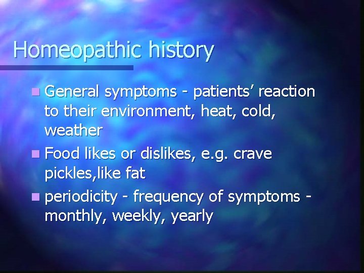 Homeopathic history n General symptoms - patients’ reaction to their environment, heat, cold, weather