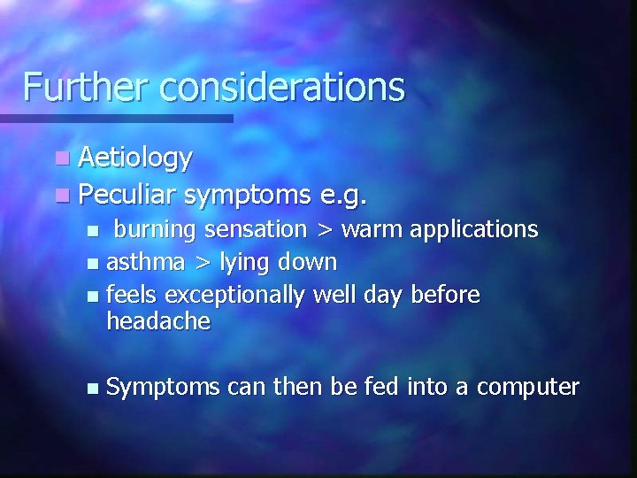 Further considerations n Aetiology n Peculiar symptoms e. g. burning sensation > warm applications