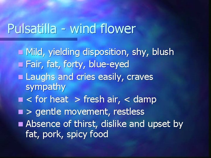 Pulsatilla - wind flower n Mild, yielding disposition, shy, blush n Fair, fat, forty,