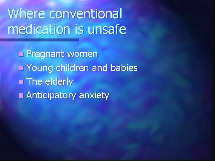 Where conventional medication is unsafe n Pregnant women n Young children and babies n