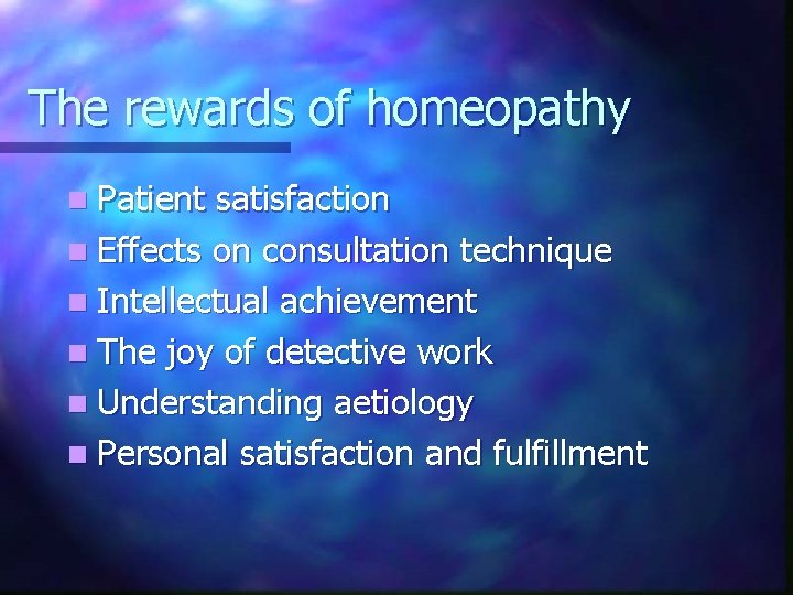 The rewards of homeopathy n Patient satisfaction n Effects on consultation technique n Intellectual