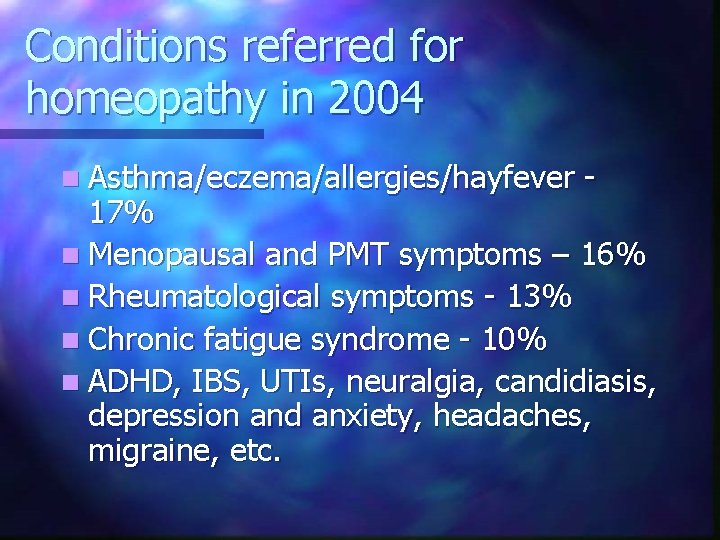 Conditions referred for homeopathy in 2004 n Asthma/eczema/allergies/hayfever - 17% n Menopausal and PMT