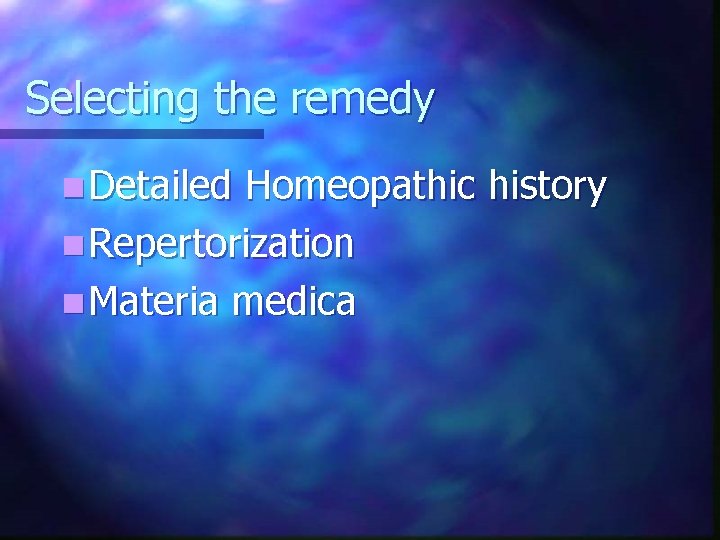 Selecting the remedy n Detailed Homeopathic history n Repertorization n Materia medica 