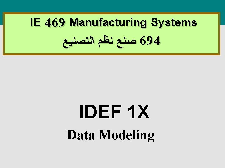 IE 469 Manufacturing Systems ﺼﻨﻊ ﻨﻈﻢ ﺍﻟﺘﺼﻨﻴﻊ 694 IDEF 1 X Data Modeling 