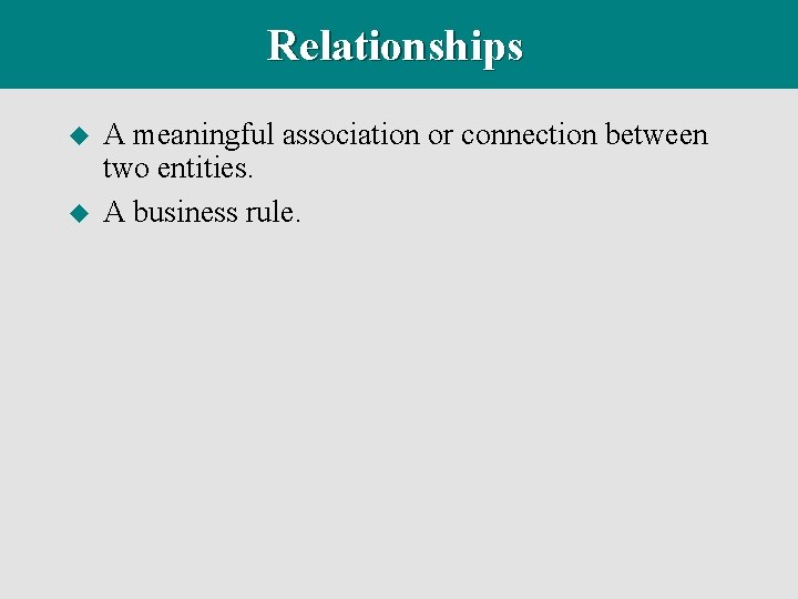 Relationships u u A meaningful association or connection between two entities. A business rule.