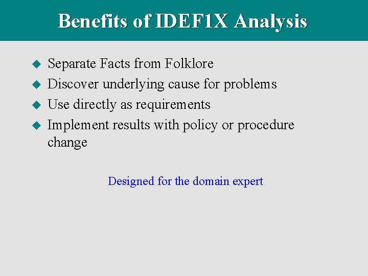 Benefits of IDEF 1 X Analysis u u Separate Facts from Folklore Discover underlying