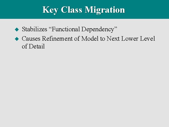 Key Class Migration u u Stabilizes “Functional Dependency” Causes Refinement of Model to Next