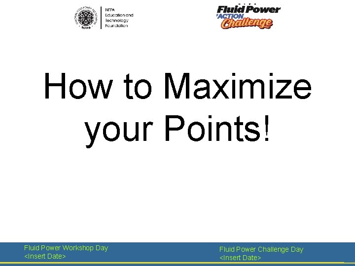 How to Maximize your Points! Fluid Power Workshop Day <Insert Date> Fluid Power Challenge