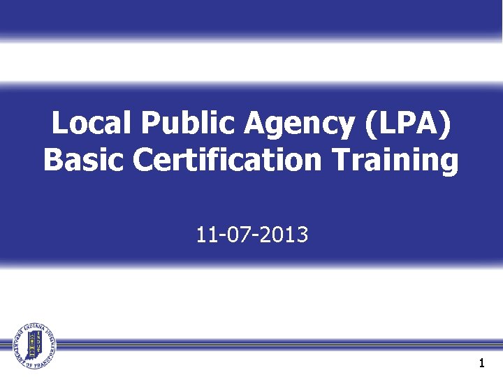 Local Public Agency (LPA) Basic Certification Training 11 -07 -2013 1 