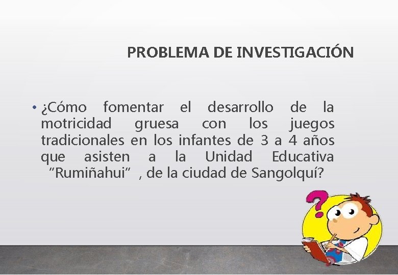 PROBLEMA DE INVESTIGACIÓN • ¿Cómo fomentar el desarrollo de la motricidad gruesa con los