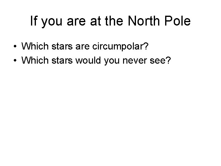 If you are at the North Pole • Which stars are circumpolar? • Which