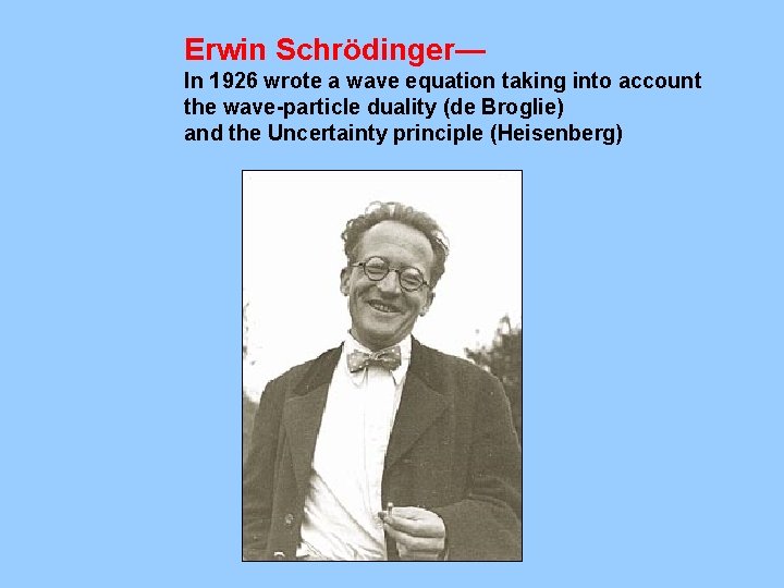 Erwin Schrödinger— In 1926 wrote a wave equation taking into account the wave-particle duality