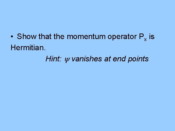  • Show that the momentum operator Px is Hermitian. Hint: vanishes at end