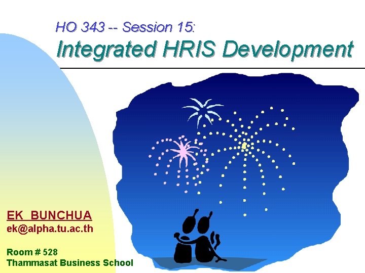 HO 343 -- Session 15: Integrated HRIS Development EK BUNCHUA ek@alpha. tu. ac. th HO 343 -- Session 15: Integrated HRIS Development EK BUNCHUA ek@alpha. tu. ac. th