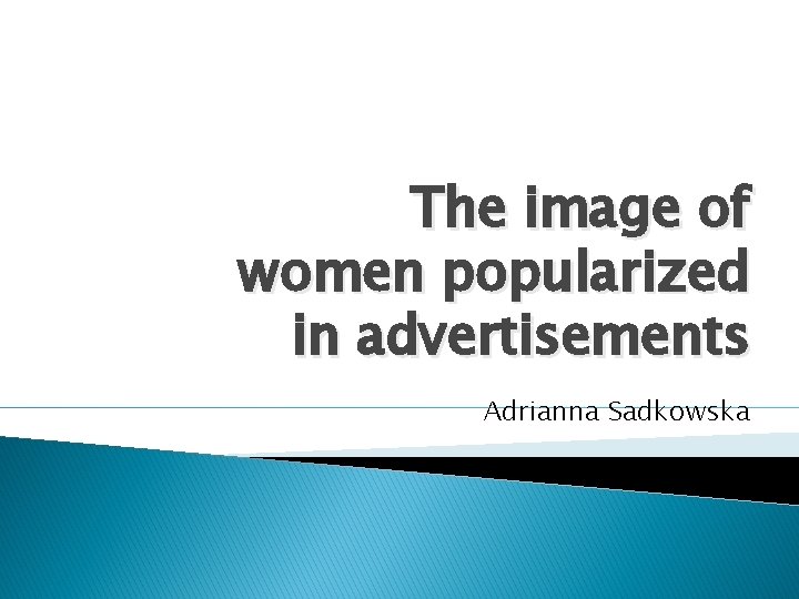 The image of women popularized in advertisements Adrianna Sadkowska 