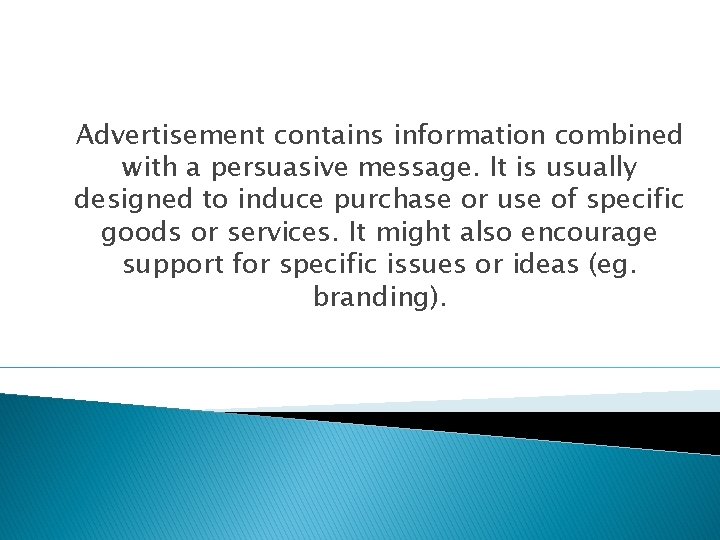 Advertisement contains information combined with a persuasive message. It is usually designed to induce