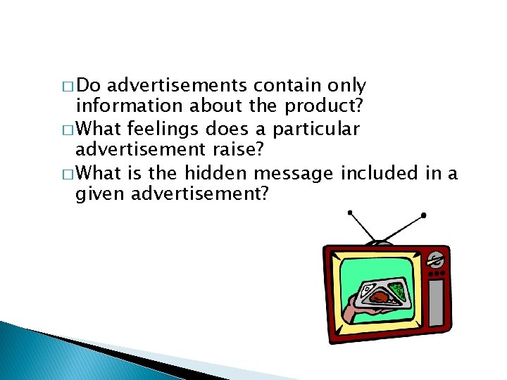 � Do advertisements contain only information about the product? � What feelings does a