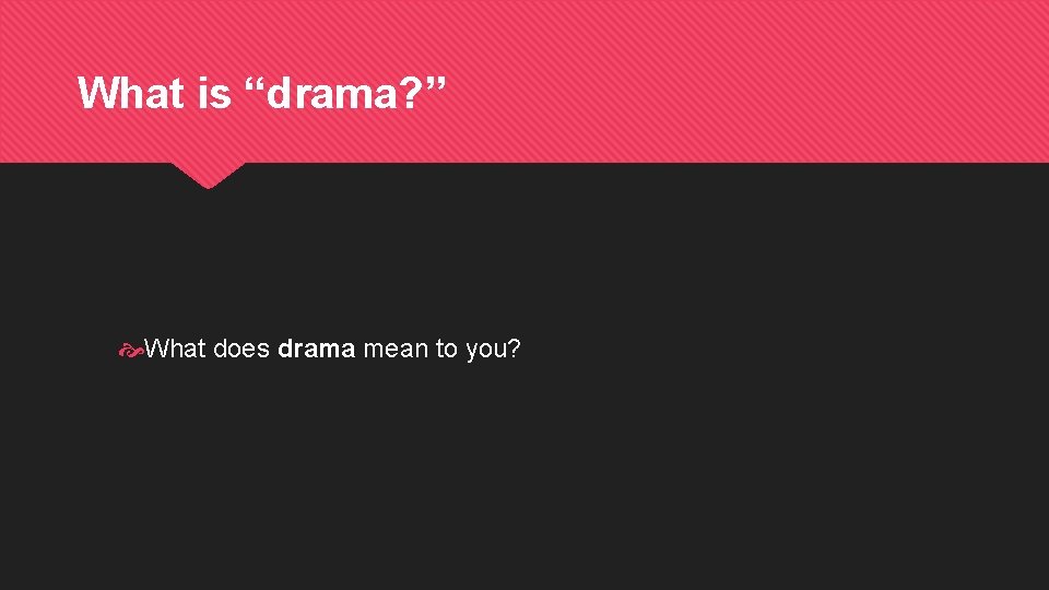 What is “drama? ” What does drama mean to you? 