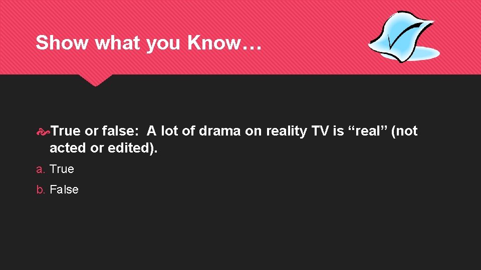 Show what you Know… True or false: A lot of drama on reality TV