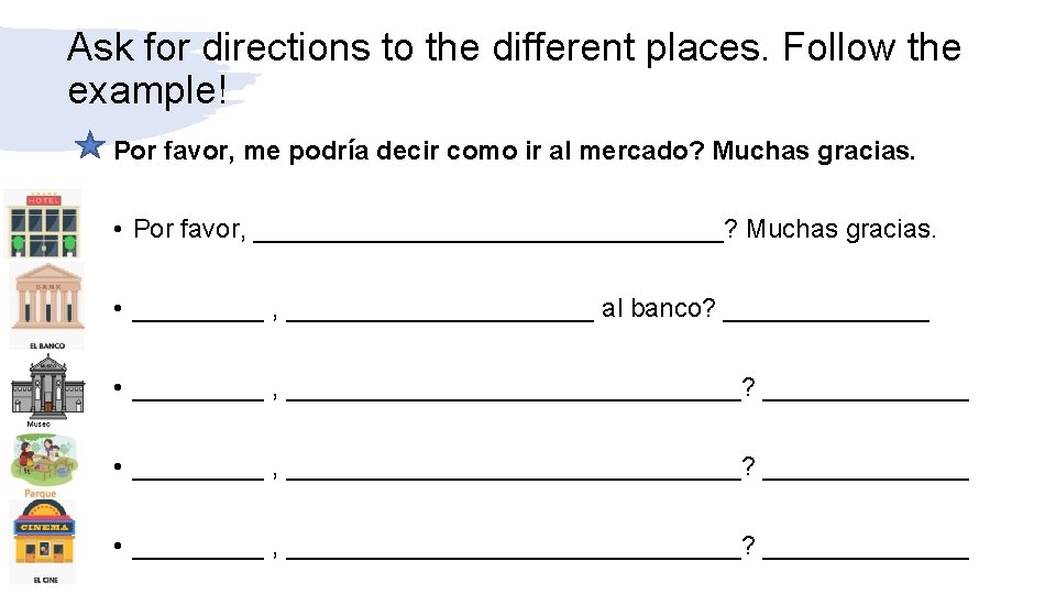 Ask for directions to the different places. Follow the example! Por favor, me podría