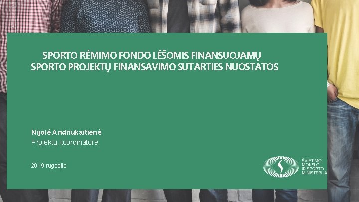 SPORTO RĖMIMO FONDO LĖŠOMIS FINANSUOJAMŲ SPORTO PROJEKTŲ FINANSAVIMO SUTARTIES NUOSTATOS Nijolė Andriukaitienė Projektų koordinatorė