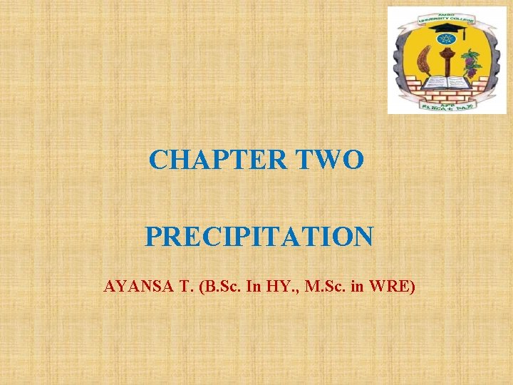 CHAPTER TWO PRECIPITATION AYANSA T. (B. Sc. In HY. , M. Sc. in WRE)