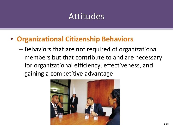 Attitudes • Organizational Citizenship Behaviors – Behaviors that are not required of organizational members