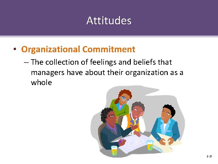 Attitudes • Organizational Commitment – The collection of feelings and beliefs that managers have