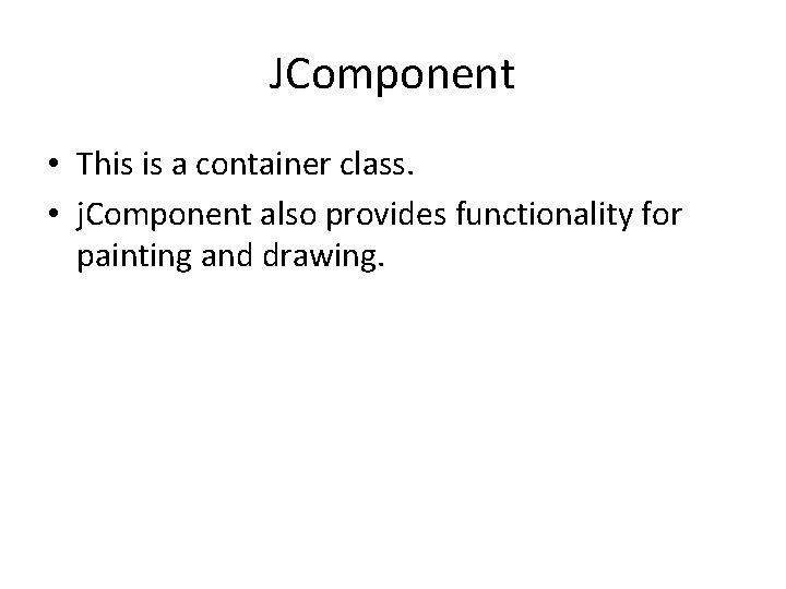 JComponent • This is a container class. • j. Component also provides functionality for