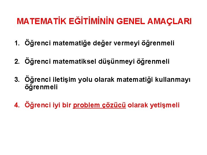 MATEMATİK EĞİTİMİNİN GENEL AMAÇLARI 1. Öğrenci matematiğe değer vermeyi öğrenmeli 2. Öğrenci matematiksel düşünmeyi