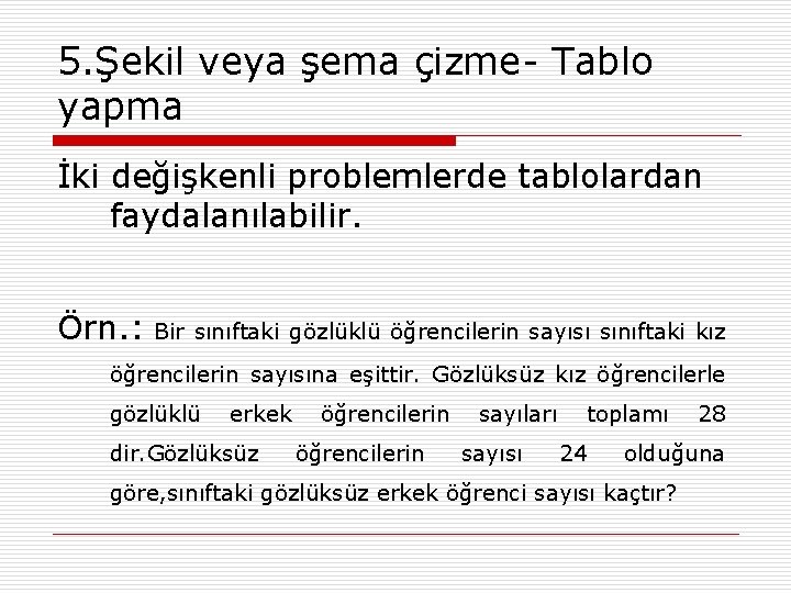 5. Şekil veya şema çizme- Tablo yapma İki değişkenli problemlerde tablolardan faydalanılabilir. Örn. :