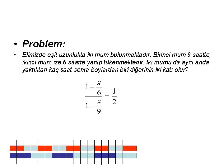  • Problem: • Elimizde eşit uzunlukta iki mum bulunmaktadır. Birinci mum 9 saatte,