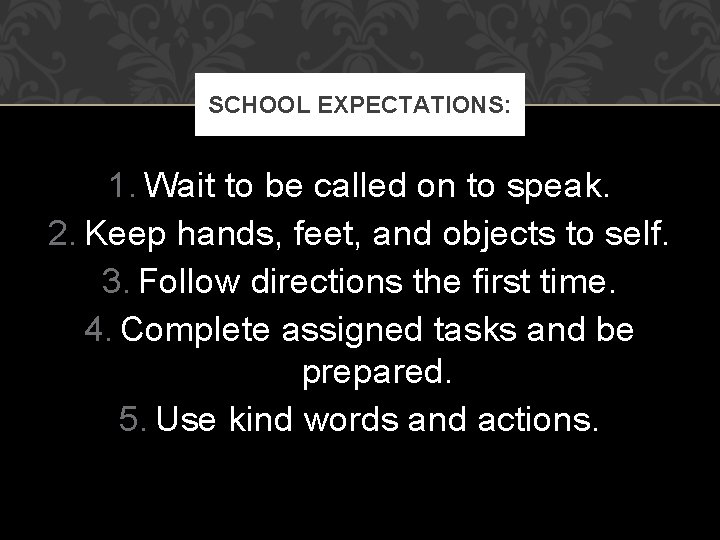 SCHOOL EXPECTATIONS: 1. Wait to be called on to speak. 2. Keep hands, feet,