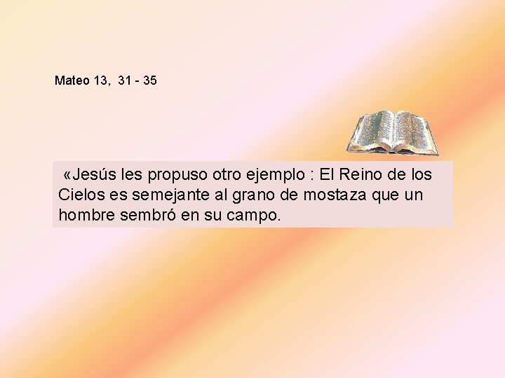 Mateo 13, 31 - 35 «Jesús les propuso otro ejemplo : El Reino de