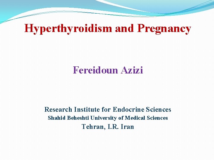 Hyperthyroidism and Pregnancy Fereidoun Azizi Research Institute for Endocrine Sciences Shahid Beheshti University of