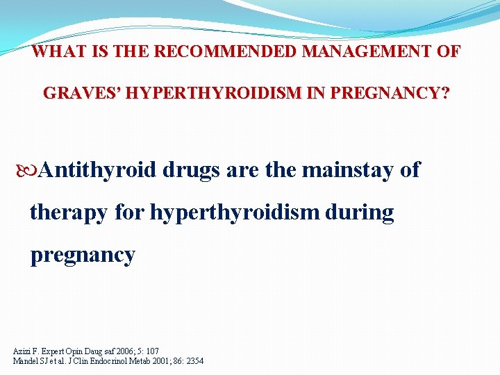 WHAT IS THE RECOMMENDED MANAGEMENT OF GRAVES’ HYPERTHYROIDISM IN PREGNANCY? Antithyroid drugs are the