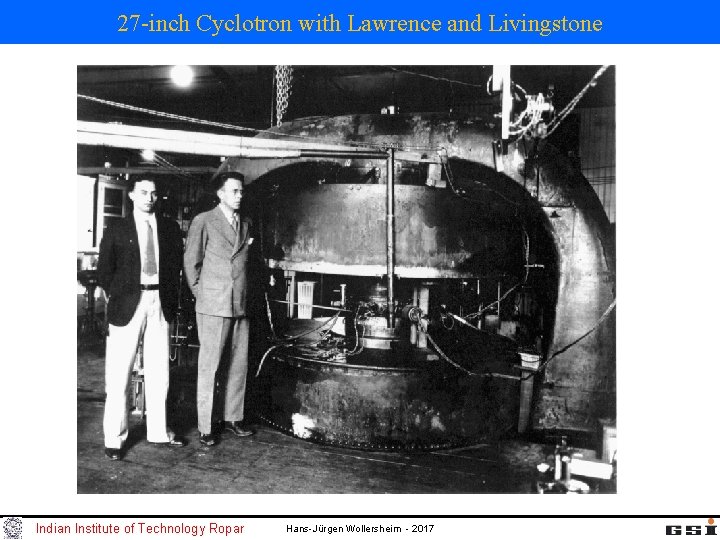 27 -inch Cyclotron with Lawrence and Livingstone Indian Institute of Technology Ropar Hans-Jürgen Wollersheim 27 -inch Cyclotron with Lawrence and Livingstone Indian Institute of Technology Ropar Hans-Jürgen Wollersheim