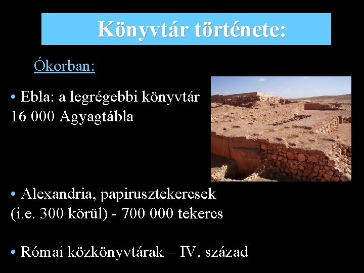 Könyvtár története: Ókorban: • Ebla: a legrégebbi könyvtár 16 000 Agyagtábla • Alexandria, papirusztekercsek