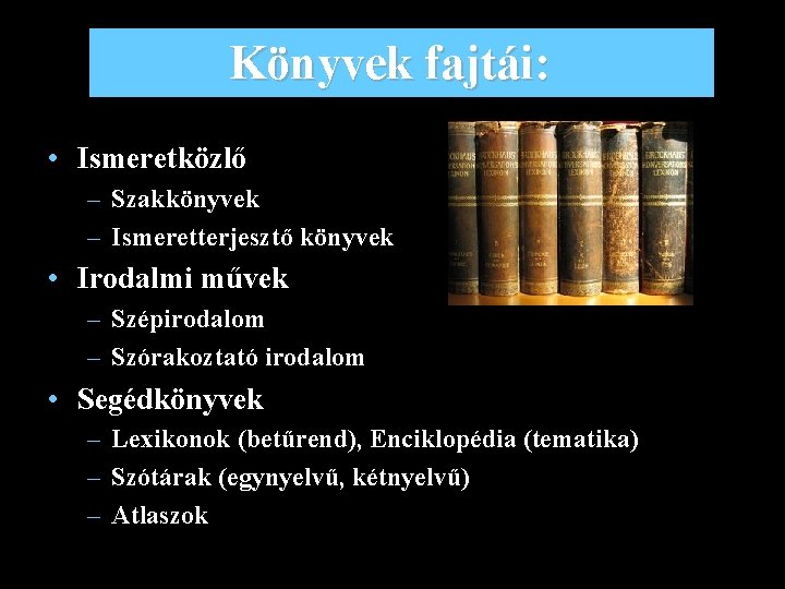 Könyvek fajtái: • Ismeretközlő – Szakkönyvek – Ismeretterjesztő könyvek • Irodalmi művek – Szépirodalom