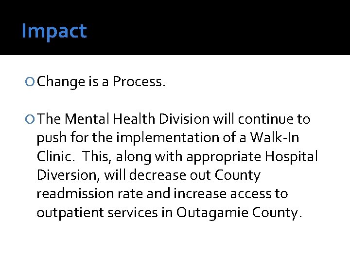 Impact Change is a Process. The Mental Health Division will continue to push for