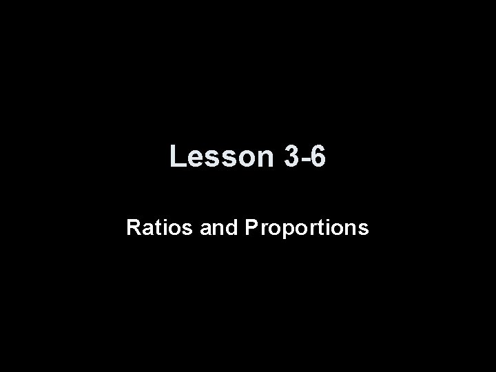 Lesson 3 -6 Ratios and Proportions 