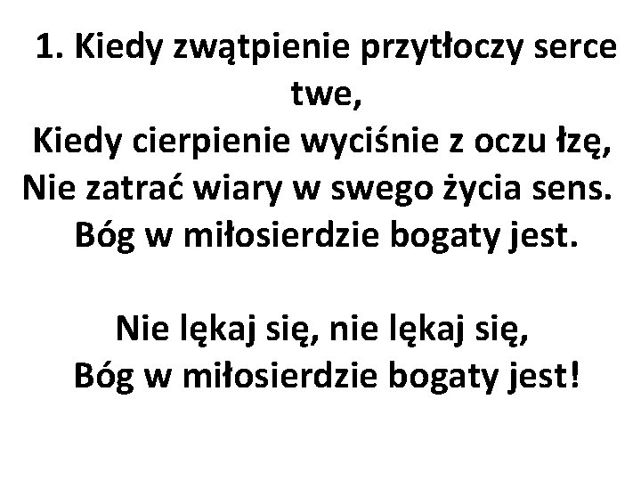 1. Kiedy zwątpienie przytłoczy serce twe, Kiedy cierpienie wyciśnie z oczu łzę, Nie zatrać