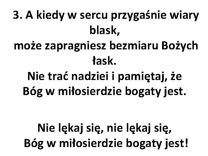 3. A kiedy w sercu przygaśnie wiary blask, może zapragniesz bezmiaru Bożych łask. Nie