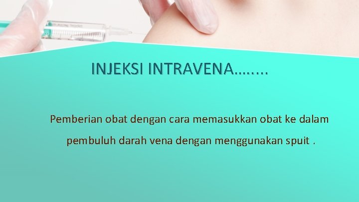 INJEKSI INTRAVENA…. . . Pemberian obat dengan cara memasukkan obat ke dalam pembuluh darah